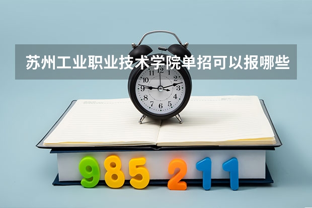苏州工业职业技术学院单招可以报哪些专业？