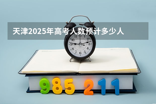 天津2025年高考人数预计多少人