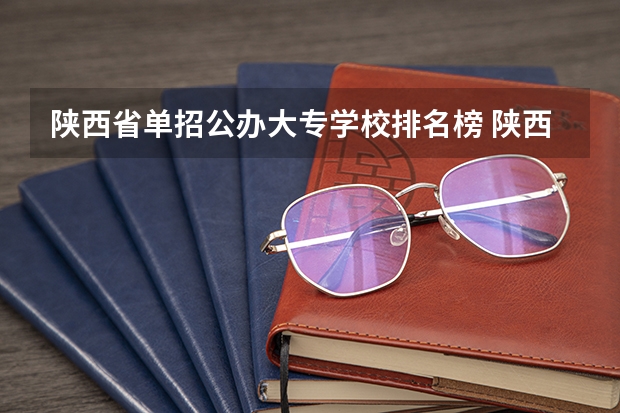 陕西省单招公办大专学校排名榜 陕西单招公办大专学校哪家好？