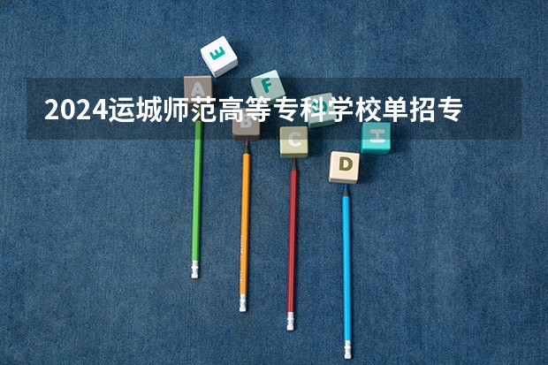 2024运城师范高等专科学校单招专业有哪些？