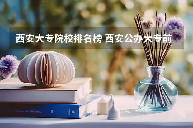 西安大专院校排名榜 西安公办大专前十名