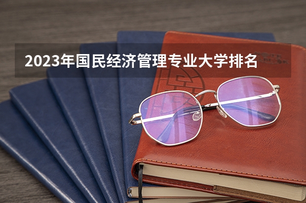 2023年国民经济管理专业大学排名排行榜 