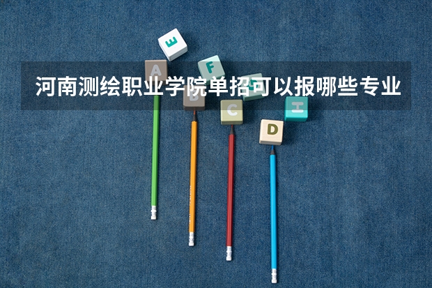 河南测绘职业学院单招可以报哪些专业？