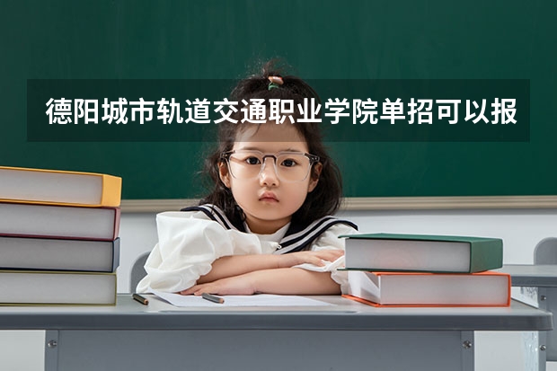 德阳城市轨道交通职业学院单招可以报哪些专业？