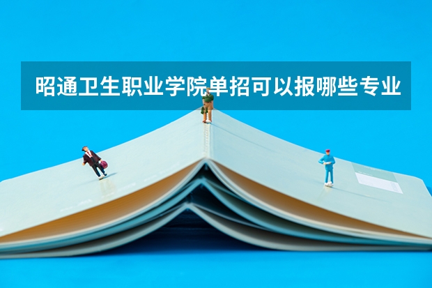 昭通卫生职业学院单招可以报哪些专业？