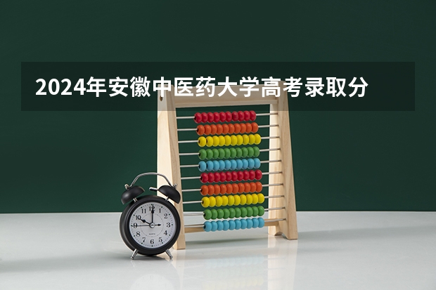 2024年安徽中医药大学高考录取分数线 