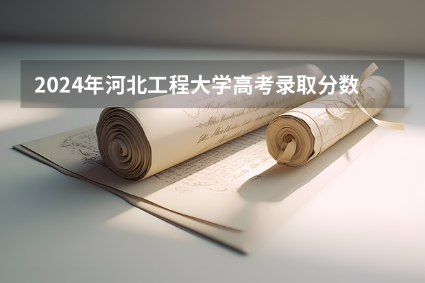 2024年河北工程大学高考录取分数线 