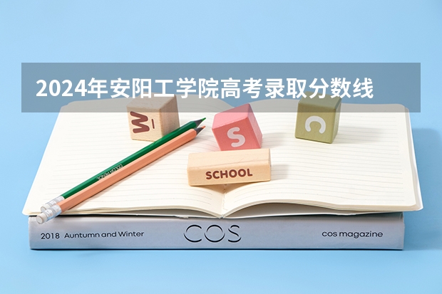 2024年安阳工学院高考录取分数线 