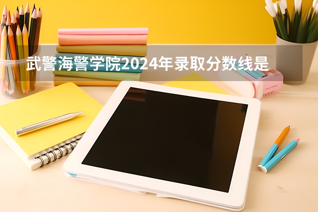 武警海警学院2024年录取分数线是多少？