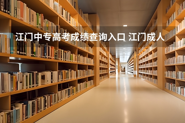 江门中专高考成绩查询入口 江门成人高考考试地点？