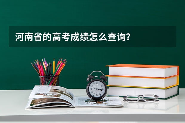 河南省的高考成绩怎么查询？