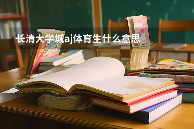 长清大学城aj体育生什么意思