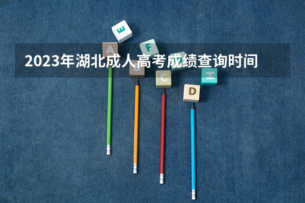 2023年湖北成人高考成绩查询时间在什么时候？