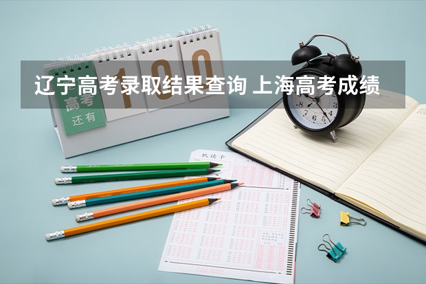 辽宁高考录取结果查询 上海高考成绩查询系统入口官网