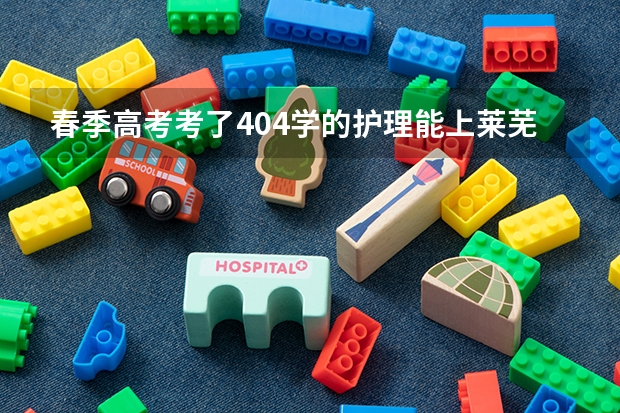 春季高考考了404学的护理能上莱芜职业技术学院吗？