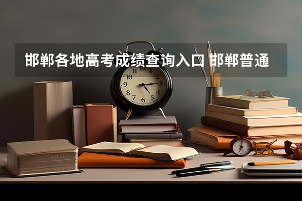 邯郸各地高考成绩查询入口 邯郸普通高考报名时间（邯郸高考报名）