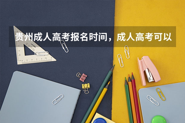 贵州成人高考报名时间，成人高考可以在哪里报名呢，云岩区可以报名吗？