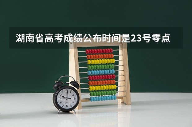 湖南省高考成绩公布时间是23号零点开始吗?