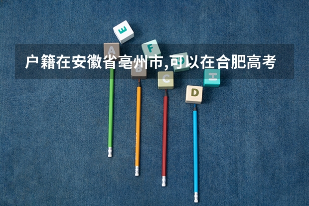 户籍在安徽省亳州市,可以在合肥高考吗