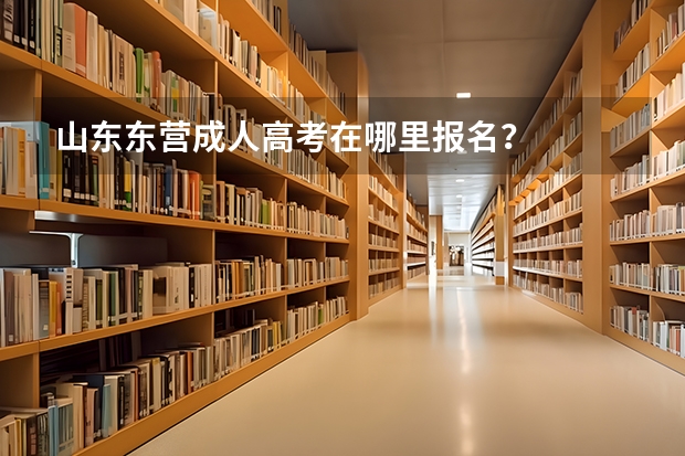 山东东营成人高考在哪里报名？
