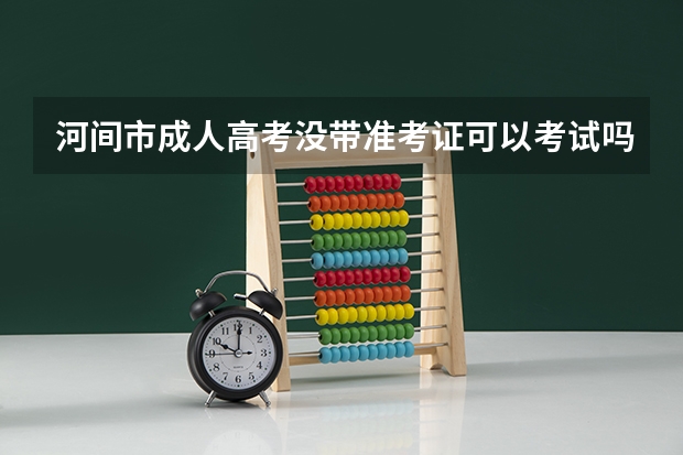 河间市成人高考没带准考证可以考试吗？