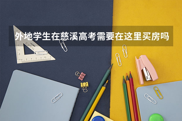 外地学生在慈溪高考需要在这里买房吗