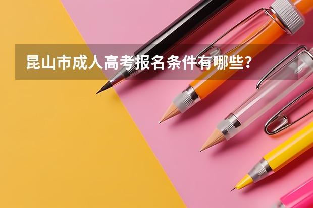 昆山市成人高考报名条件有哪些？