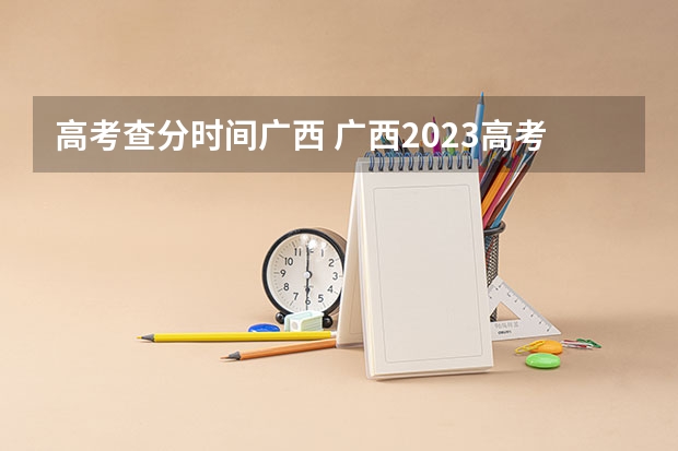 高考查分时间广西 广西2023高考分数公布时间