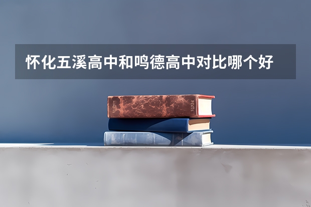 怀化五溪高中和鸣德高中对比哪个好