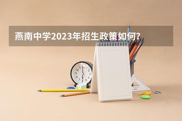 燕南中学2023年招生政策如何？