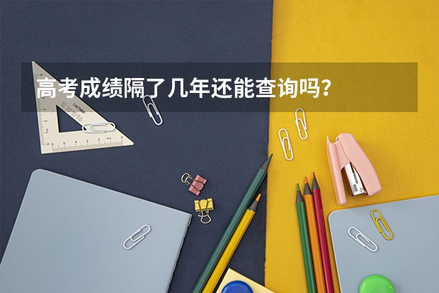 高考成绩隔了几年还能查询吗？