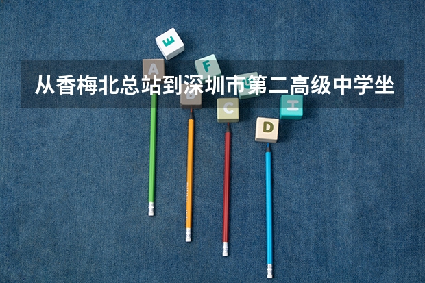 从香梅北总站到深圳市第二高级中学坐公交怎么去?