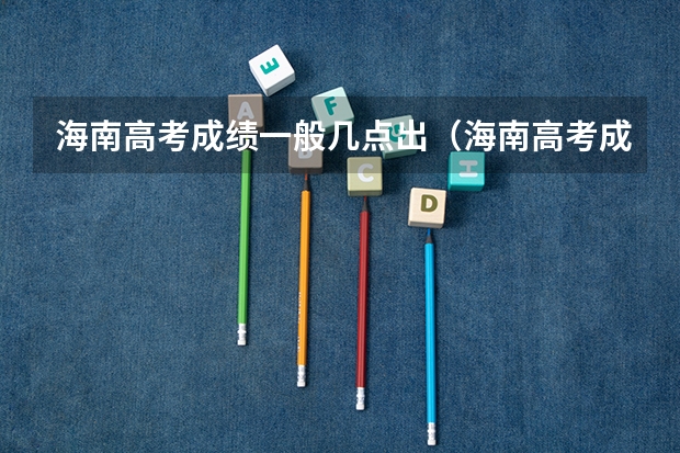 海南高考成绩一般几点出（海南高考成绩公布时间）