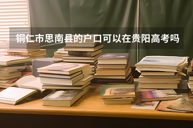 铜仁市思南县的户口可以在贵阳高考吗