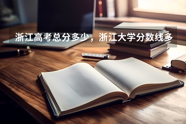 浙江高考总分多少，浙江大学分数线多少啊如题谢谢了