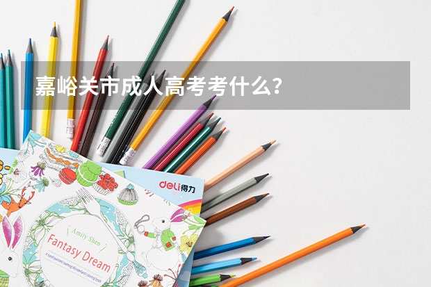 嘉峪关市成人高考考什么？