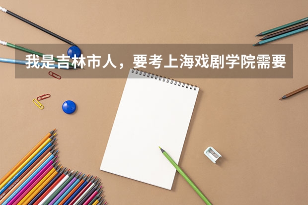 我是吉林市人，要考上海戏剧学院需要高考多少分