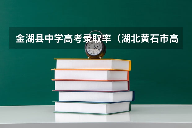 金湖县中学高考录取率（湖北黄石市高考状元,湖北黄石市文科理科高考状元）