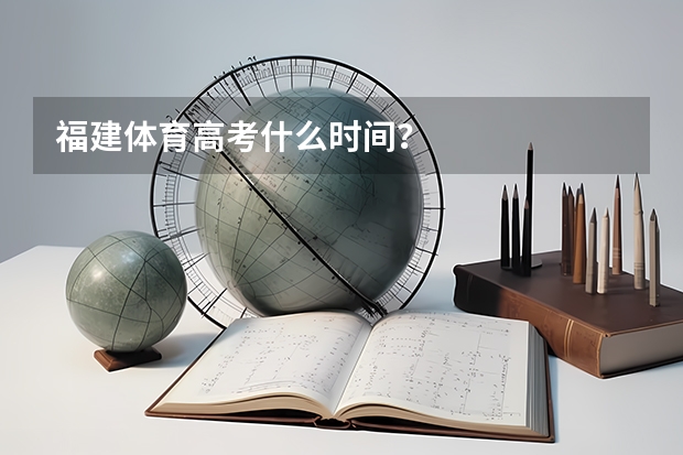 福建体育高考什么时间?