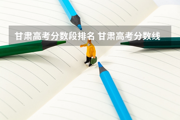 甘肃高考分数段排名 甘肃高考分数线