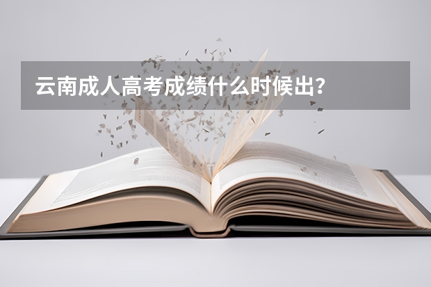 云南成人高考成绩什么时候出？