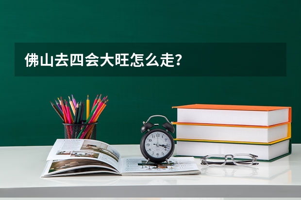 佛山去四会大旺怎么走？