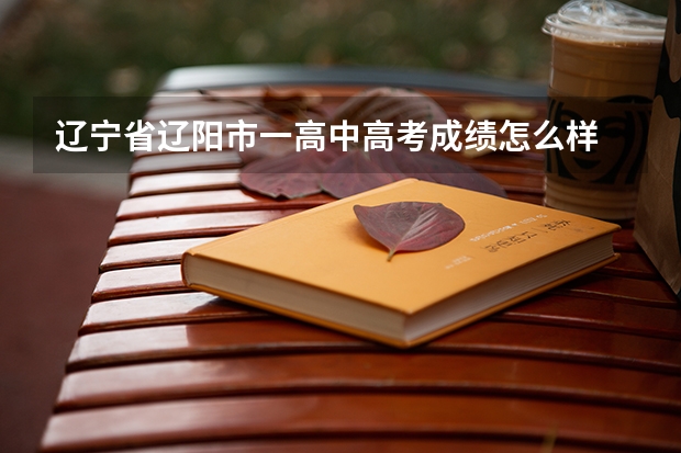 辽宁省辽阳市一高中高考成绩怎么样