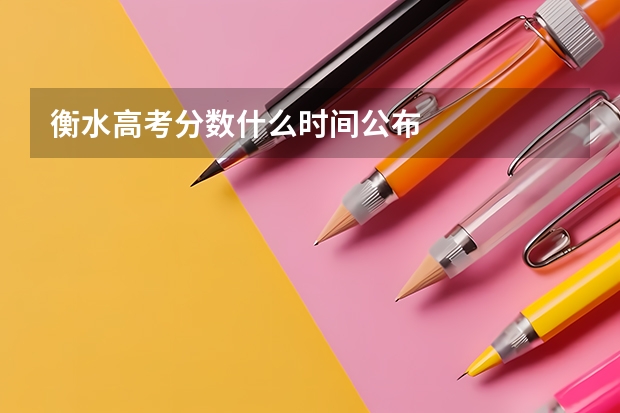 衡水高考分数什么时间公布