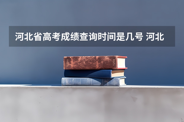 河北省高考成绩查询时间是几号 河北省高考查分时间