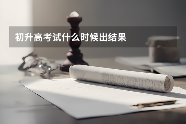 初升高考试什么时候出结果