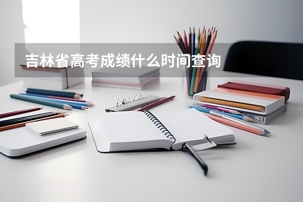 吉林省高考成绩什么时间查询