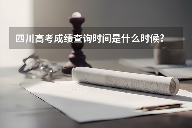 四川高考成绩查询时间是什么时候?