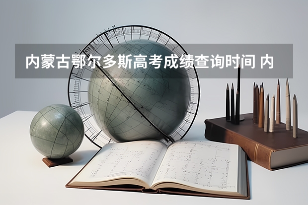 内蒙古鄂尔多斯高考成绩查询时间 内蒙古鄂尔多斯职业学院 呼伦贝尔职业技术学院招生章程