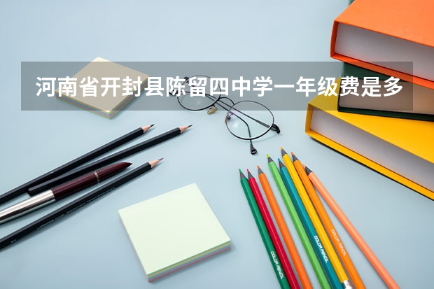 河南省开封县陈留四中学一年级费是多少